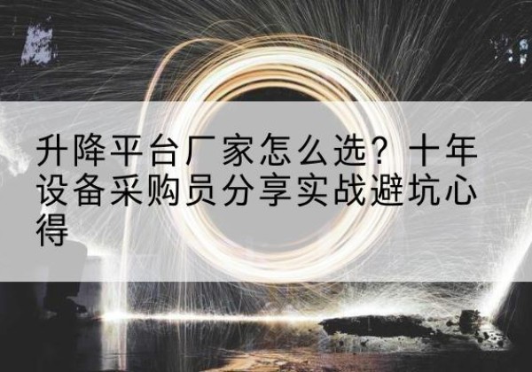 安泽升降平台厂家-怎么选？十年设备采购员分享实战避坑心得
