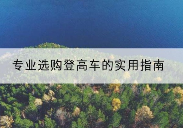 安泽电动登高车厂家推荐-专业选购登高车的实用指南