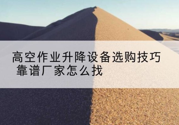 安泽电动升降平台厂家推荐-高空作业升降设备选购技巧 靠谱厂家怎么找