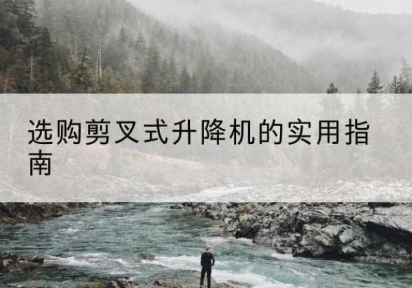 安泽剪叉式升降机怎么选-选购剪叉式升降机的实用指南
