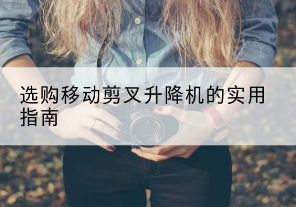 安泽移动剪叉升降机怎么选-选购移动剪叉升降机的实用指南