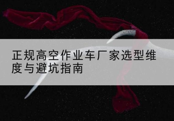 安泽高空作业车厂家-正规选型维度与避坑指南